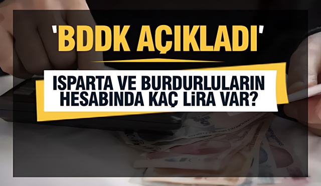  Isparta ve Burdurluların banka hesabında kaç lira var?