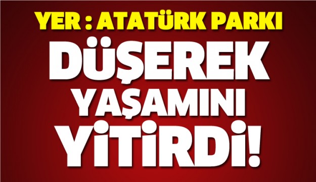 ISPARTA'DA ATATÜRK PARKI'NDA DÜŞEREK HAYATINI KAYBETTİ