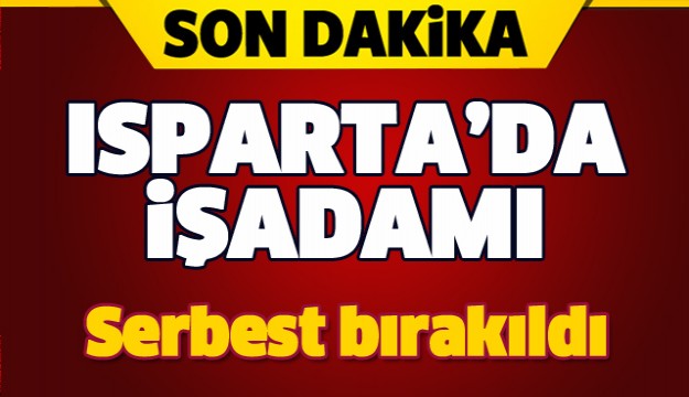 ISPARTA'DA BİR İŞADAMI SERBEST BIRAKILDI