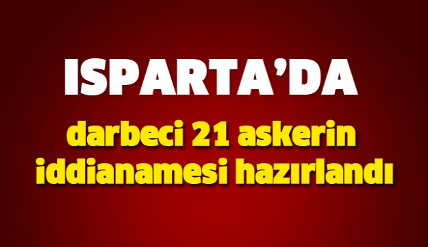 Isparta'da darbeci 21 askerin iddianamesi hazırlandı