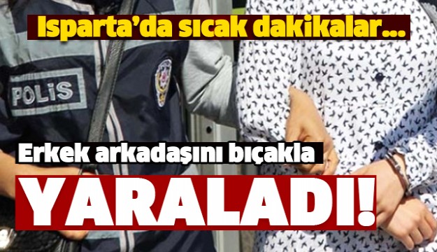 Isparta'da Erkek Arkadaşını Bıçakla Yaraladı