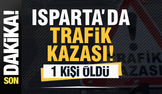 Isparta'da Korkunç Kaza: 1 KİŞİ ÖLDÜ