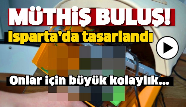 ISPARTA'DA MÜTHİŞ BULUŞ! ONLAR İÇİN BÜYÜK KOLAYLIK SAĞLAYACAK