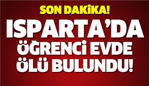 ISPARTA'DA ÖĞRENCİ ÖLÜ BULUNDU!