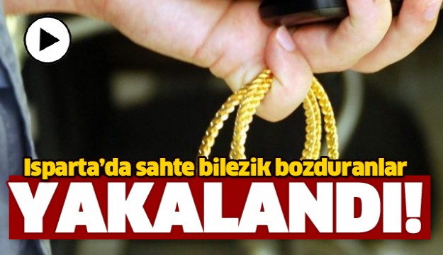 ISPARTA'DA SAHTE BİLEZİK BOZDURAN DOLANDIRICILAR YAKALANDI