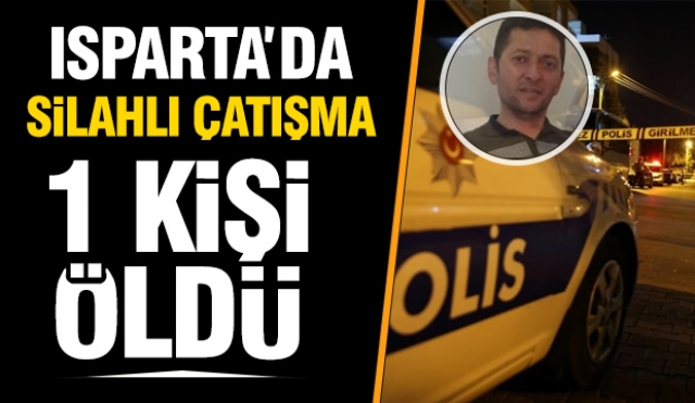 Isparta'da silahlı çatışmada 1 kişi öldü