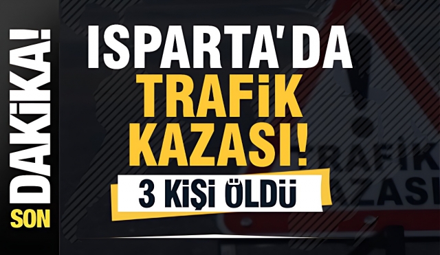 Isparta'da Trafik Kazası:  3 Ölü, 3 Yaralı