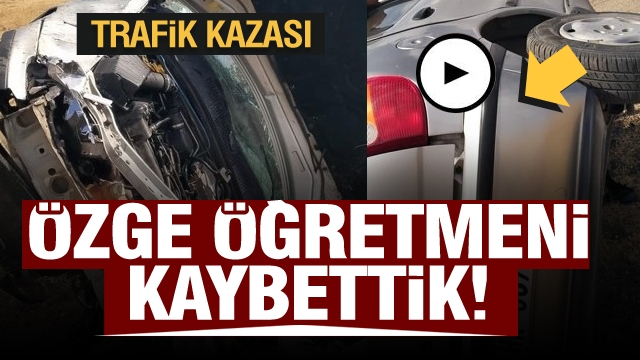 Ispartalı Özge öğretmen trafik kazasında hayatını kaybetti