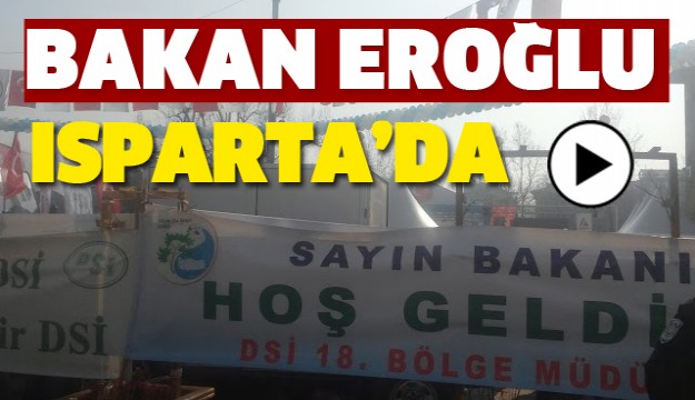 ISPARTA'NIN BAKANI EROĞLU ISPARTA'DA