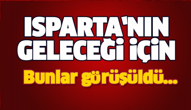 ISPARTA'NIN GELECEĞİ İÇİN BUNLAR YAPILACAK