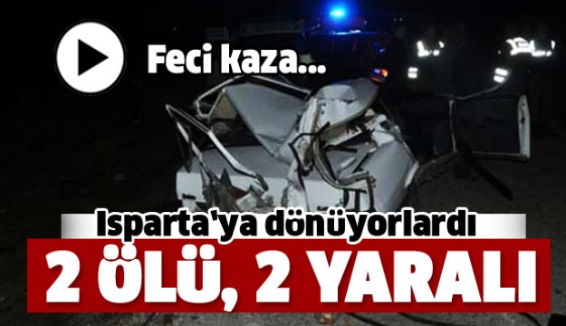 ISPARTA'YA DÖNÜYORLARDI...FECİ KAZA!