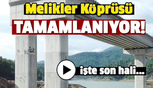 İŞTE MELİKLER KÖPRÜSÜ'NÜN SON HALİ!