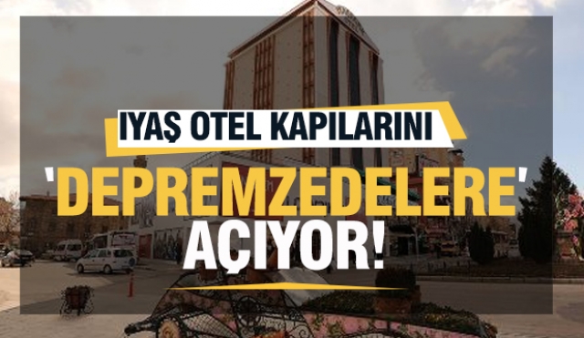 IYAŞ OTEL KAPILARINI DEPREMZEDELERE AÇIYOR!