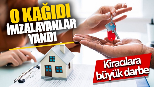 Kiracılara büyük darbe 'O kağıdı imzalayanlar yandı'