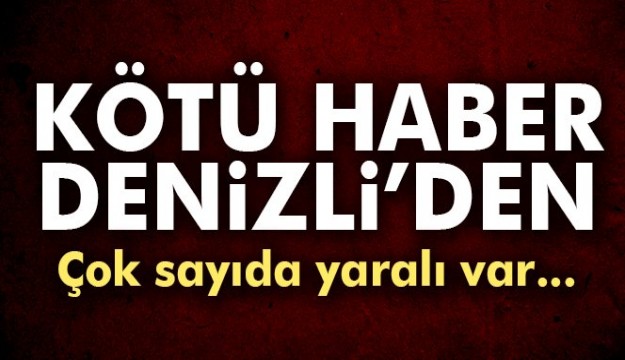 Kötü haber Denizli'den geldi! Çok sayıda yaralı var...