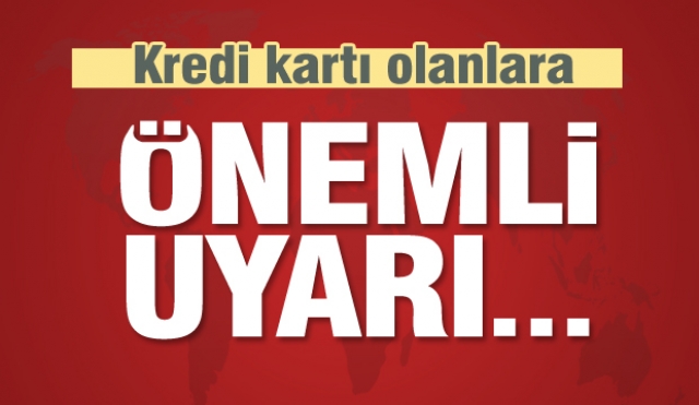 Kredi kartı olanlara çok önemli uyarı