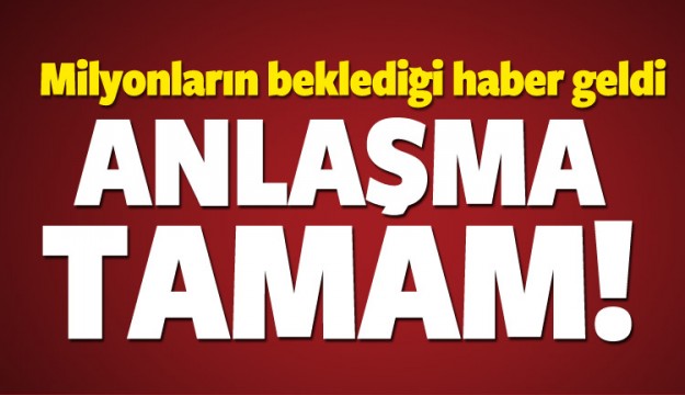 Milyonların beklediği haber geldi! Anlaşma tamam