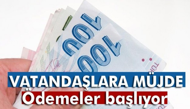 MÜJDE! Ödemeler başlıyor...