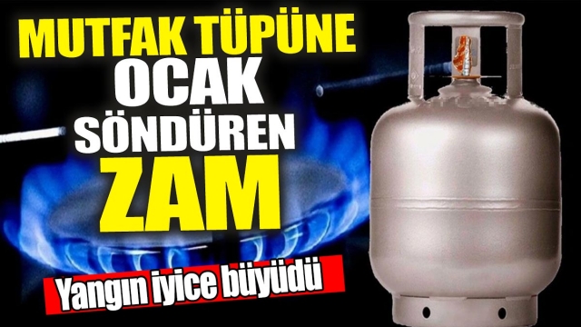 Mutfak tüpüne ocak söndüren zam