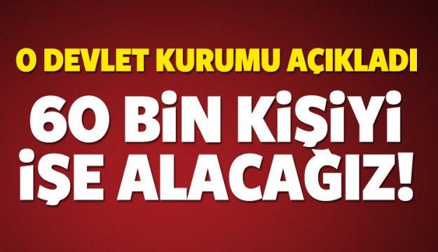 O DEVLET KURUMU 60 BİN KİŞİYİ İŞE ALACAK!