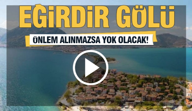 ÖNLEM ALINMAZSA EĞİRDİR GÖLÜ YOK OLACAK