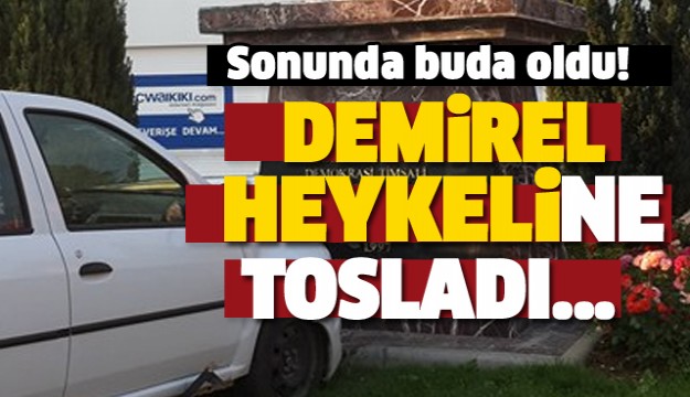 OTOMOBİL DEMİREL HEYKELİNE TOSLADI