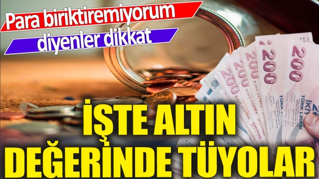 Para Biriktiremeyenlere Altın Değerinde Tüyolar!