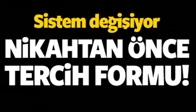 SİSTEM DEĞİŞİYOR! NİKAHTAN ÖNCE TERCİH FORMU