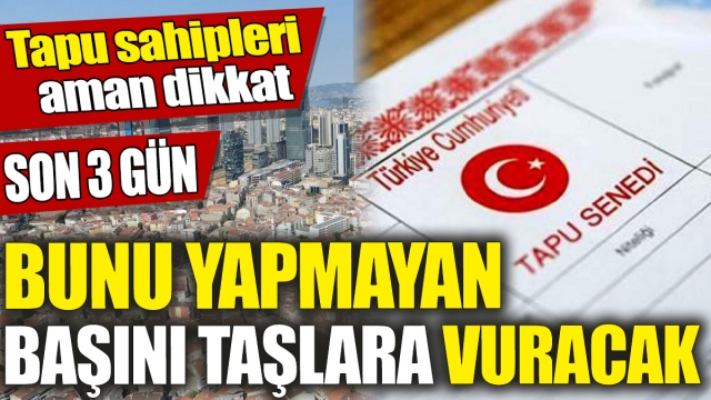 Tapu Sahipleri Dikkat: Son 3 Gün!