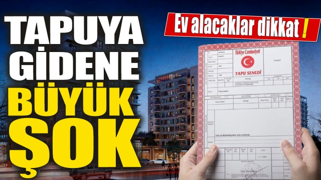 Tapu Şokları: Ev Alacaklar Dikkat!