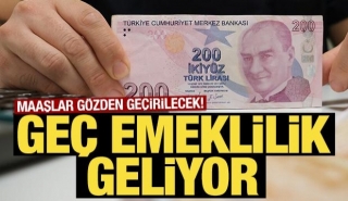 Geç Emeklilik Geliyor! Maaşlar Gözden Geçirilecek