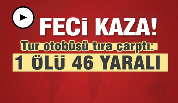 Tur otobüsü tıra çarptı: 1 ölü, 46 yaralı   