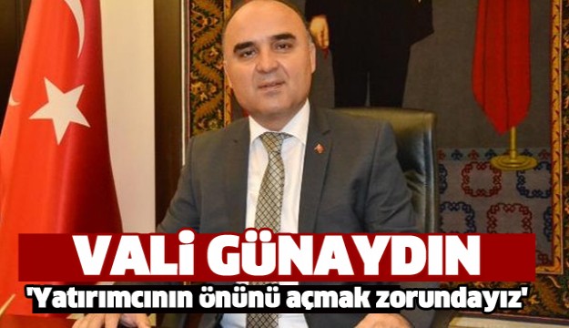 Vali Günaydın: Yatırımcının önünü açmak zorundayız