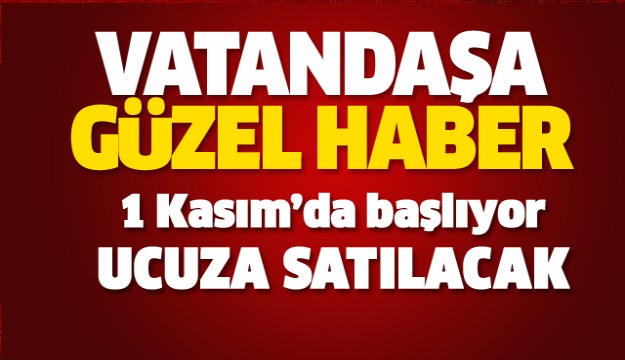 VATANDAŞA GÜZEL HABER 1 KASIM'DA SATIŞLAR BAŞLIYOR