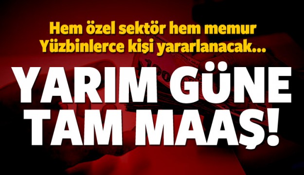 Yarım gün çalışıp tam maaş alacaklar