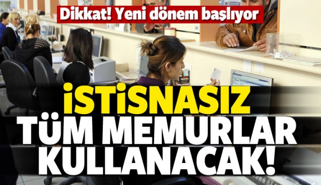 Yeni dönem başlıyor! Tüm memurlar kullanacak