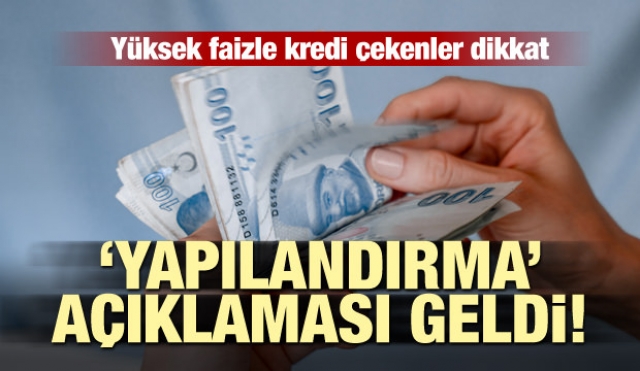 Yüksek faizle kredi çekenler dikkat! 'Yapılandırma' açıklaması geldi